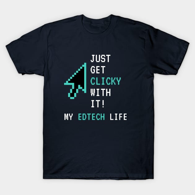 Just Get Clicky With It T-Shirt by My EdTech Life
